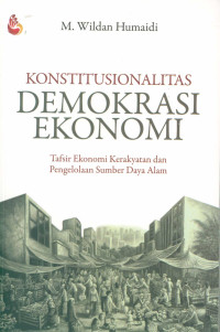 Konstitusionalitas Demokrasi Ekonomi : Tafsir Ekonomi Kerakyatan dan Pengelolaan Sumber Daya Alam